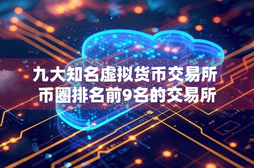 九大知名虚拟货币交易所 币圈排名前9名的交易所