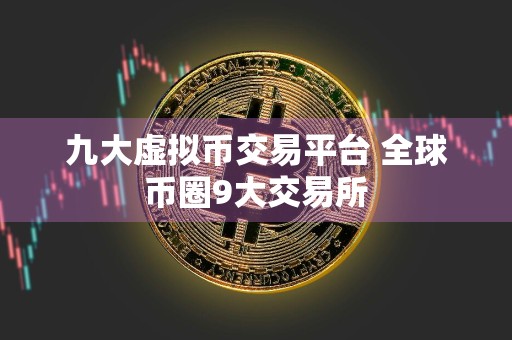 九大虚拟币交易平台 全球币圈9大交易所