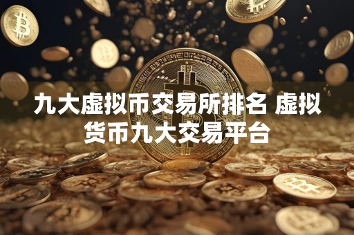 九大虚拟币交易所排名 虚拟货币九大交易平台