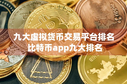 九大虚拟货币交易平台排名 比特币app九大排名