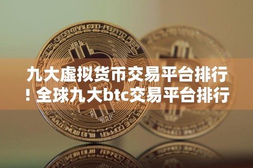 九大虚拟货币交易平台排行! 全球九大btc交易平台排行
