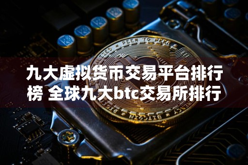 九大虚拟货币交易平台排行榜 全球九大btc交易所排行榜前