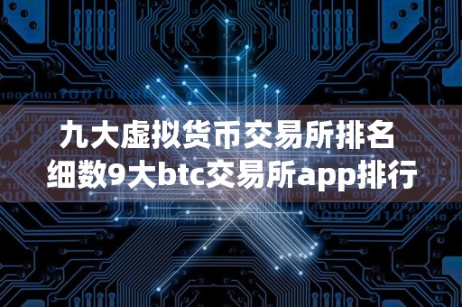 九大虚拟货币交易所排名 细数9大btc交易所app排行榜