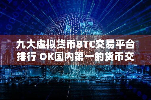 九大虚拟货币BTC交易平台排行 OK国内第一的货币交易平台