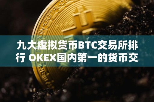 九大虚拟货币BTC交易所排行 OKEX国内第一的货币交易所