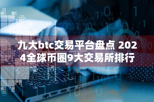 九大btc交易平台盘点 2024全球币圈9大交易所排行