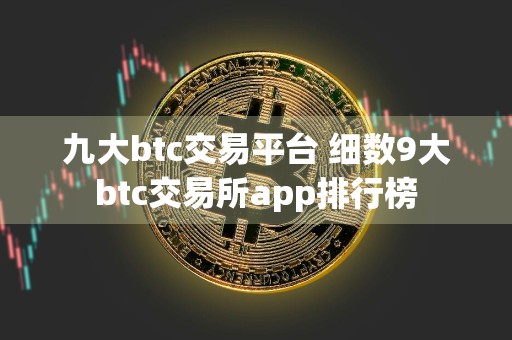 九大btc交易平台 细数9大btc交易所app排行榜