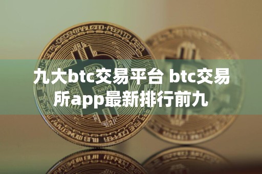 九大btc交易平台 btc交易所app最新排行前九
