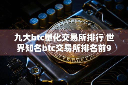 九大btc量化交易所排行 世界知名btc交易所排名前9