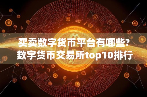 买卖数字货币平台有哪些? 数字货币交易所top10排行