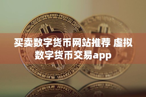 买卖数字货币网站推荐 虚拟数字货币交易app