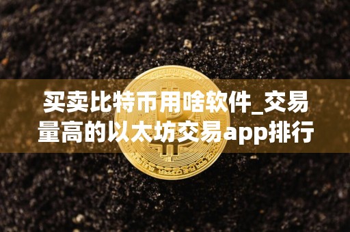 买卖比特币用啥软件_交易量高的以太坊交易app排行