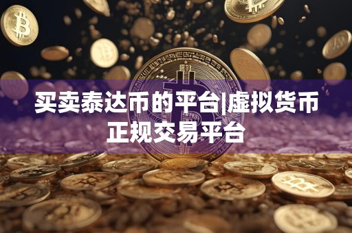买卖泰达币的平台|虚拟货币正规交易平台