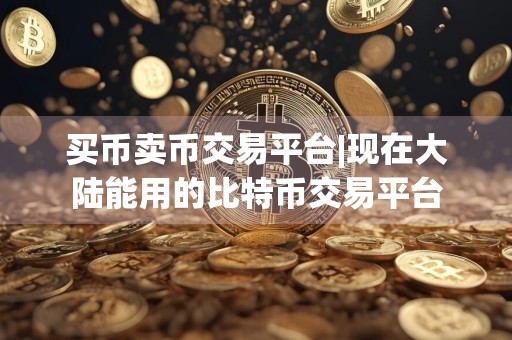 详细阅读:买币卖币交易平台|现在大陆能用的比特币交易平台 买币卖币交易平台|现在大陆能用的比特币交易平台