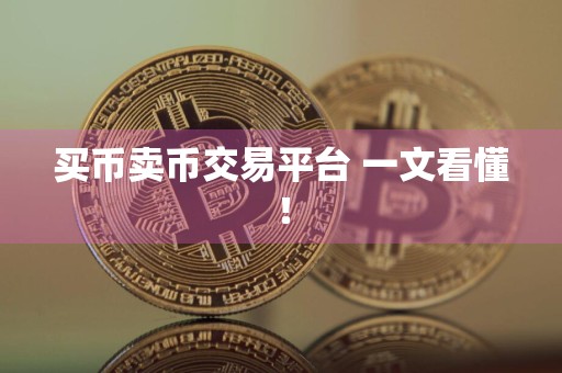 买币卖币交易平台 一文看懂！