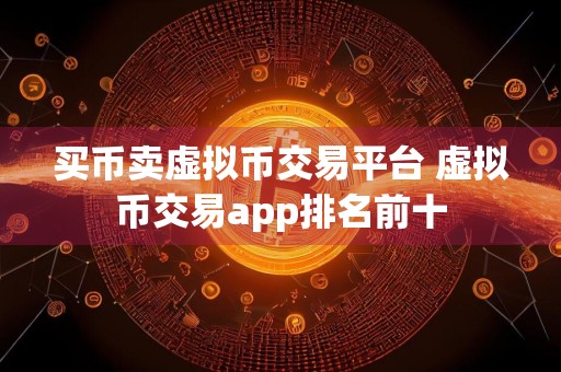 买币卖虚拟币交易平台 虚拟币交易app排名前十
