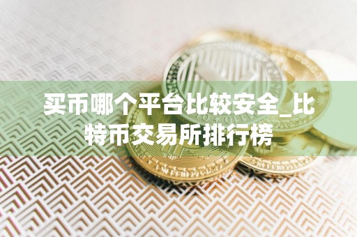 买币哪个平台比较安全_比特币交易所排行榜