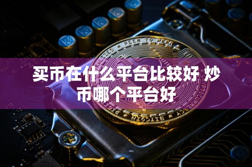 买币在什么平台比较好 炒币哪个平台好