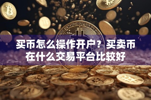 买币怎么操作开户?买卖币在什么交易平台比较好