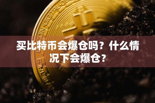 买比特币会爆仓吗?什么情况下会爆仓?