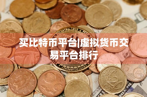 买比特币平台|虚拟货币交易平台排行