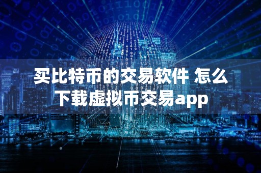 买比特币的交易软件 怎么下载虚拟币交易app