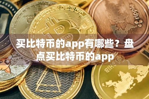 买比特币的app有哪些？盘点买比特币的app