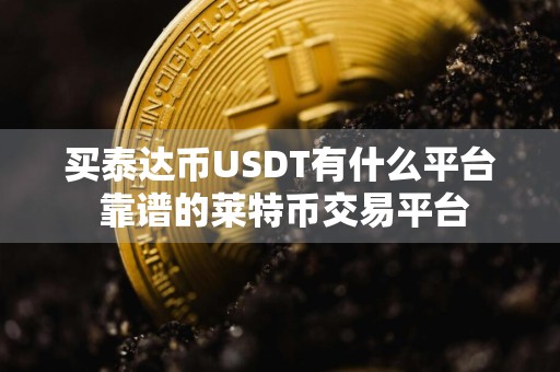 买泰达币USDT有什么平台 靠谱的莱特币交易平台