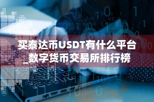 买泰达币USDT有什么平台_数字货币交易所排行榜