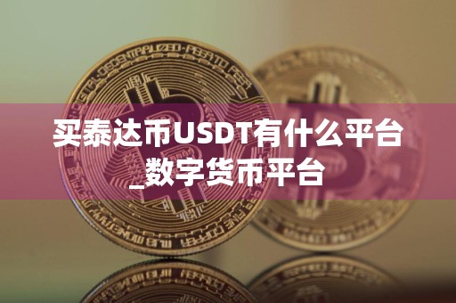 买泰达币USDT有什么平台_数字货币平台