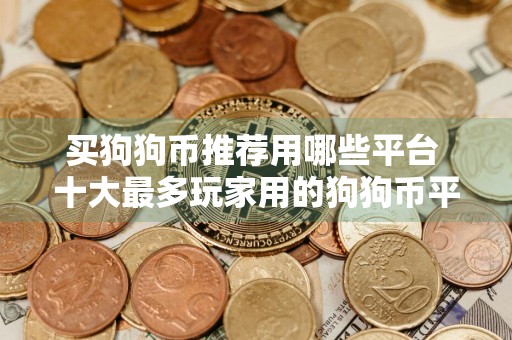 买狗狗币推荐用哪些平台 十大最多玩家用的狗狗币平台一览