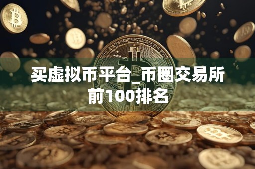 买虚拟币平台_币圈交易所前100排名