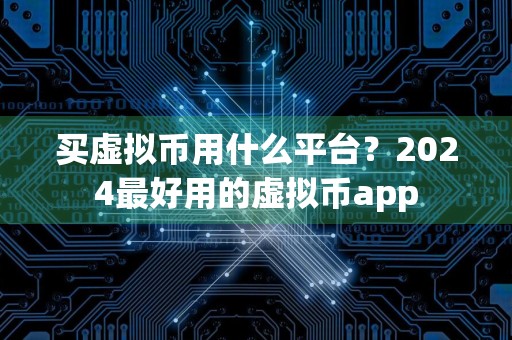 买虚拟币用什么平台?2024最好用的虚拟币app