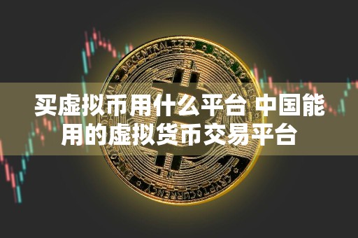 买虚拟币用什么平台 中国能用的虚拟货币交易平台