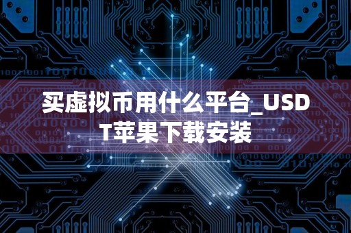 买虚拟币用什么平台_USDT苹果下载安装
