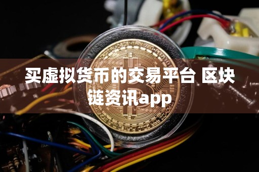 买虚拟货币的交易平台 区块链资讯app