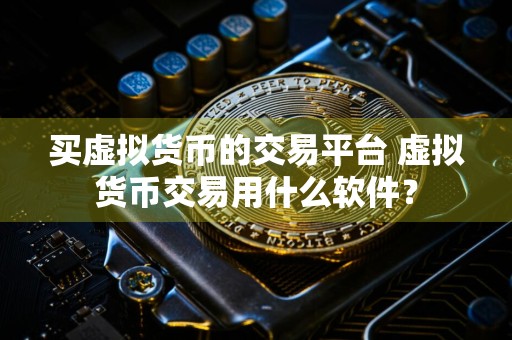 买虚拟货币的交易平台 虚拟货币交易用什么软件？