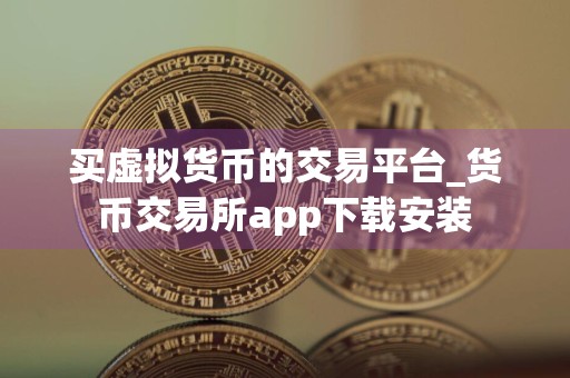 买虚拟货币的交易平台_货币交易所app下载安装