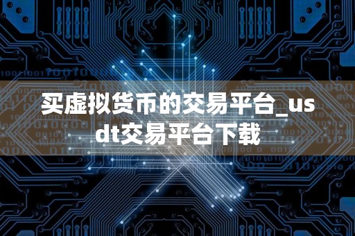 买虚拟货币的交易平台_usdt交易平台下载