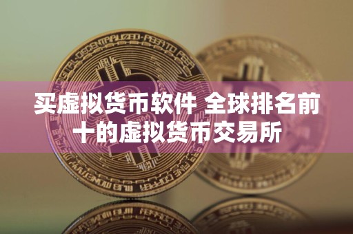 买虚拟货币软件 全球排名前十的虚拟货币交易所