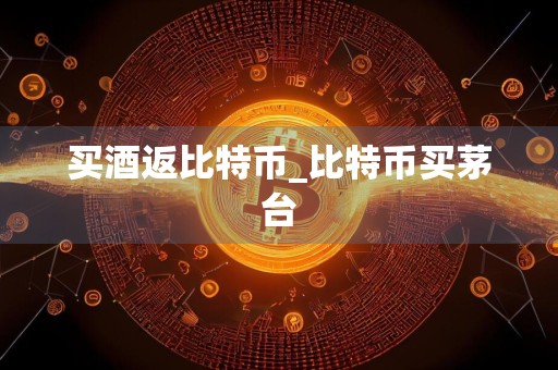 买酒返比特币_比特币买茅台