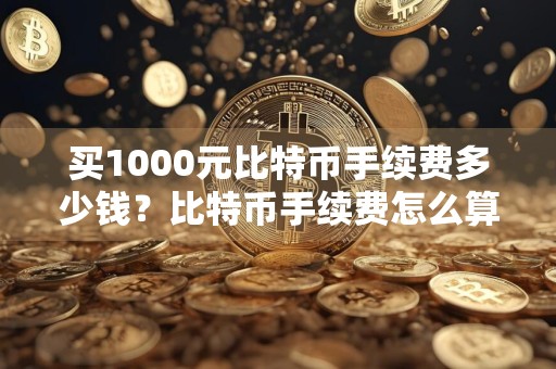 买1000元比特币手续费多少钱？比特币手续费怎么算？