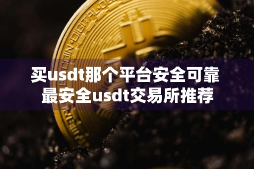 买usdt那个平台安全可靠 最安全usdt交易所推荐