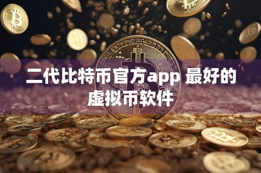 二代比特币官方app 最好的虚拟币软件