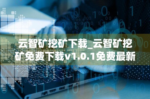 云智矿挖矿下载_云智矿挖矿免费下载v1.0.1免费最新版本下载