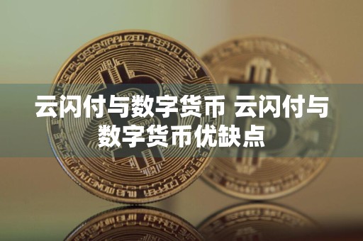 云闪付与数字货币 云闪付与数字货币优缺点