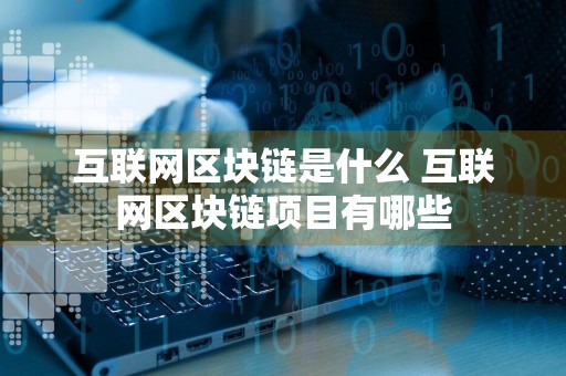 互联网区块链是什么 互联网区块链项目有哪些