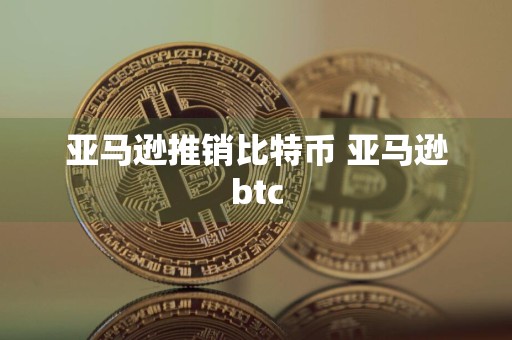 亚马逊推销比特币 亚马逊btc
