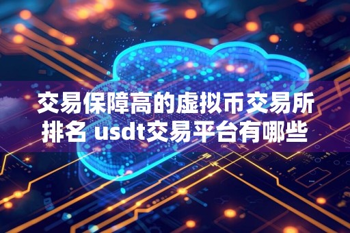 交易保障高的虚拟币交易所排名 usdt交易平台有哪些