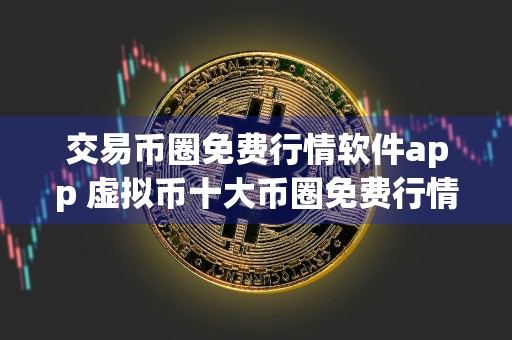交易币圈免费行情软件app 虚拟币十大币圈免费行情软件app
